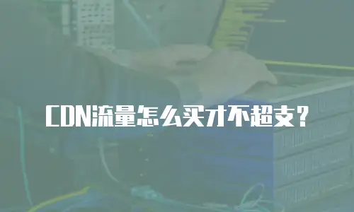 CDN流量怎么买才不超支？
