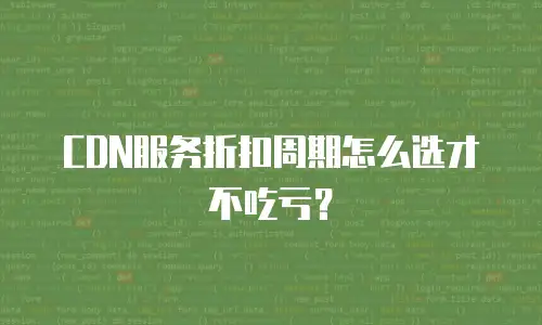 CDN服务折扣周期怎么选才不吃亏？