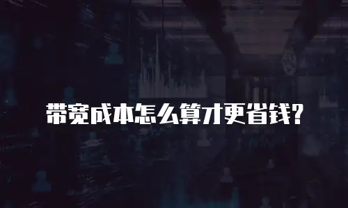 带宽成本怎么算才更省钱？