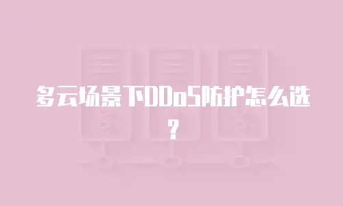 多云场景下DDoS防护怎么选？