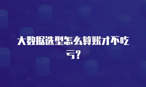 大数据选型怎么算账才不吃亏？