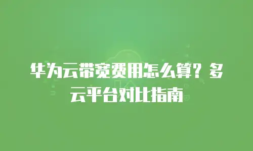 华为云带宽费用怎么算？多云平台对比指南