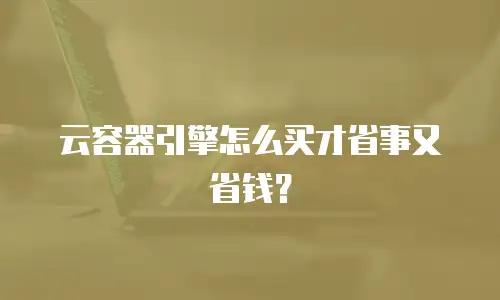 云容器引擎怎么买才省事又省钱？