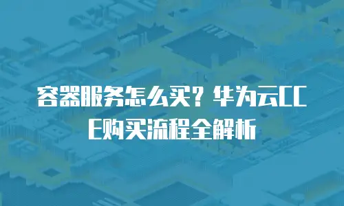 容器服务怎么买？华为云CCE购买流程全解析
