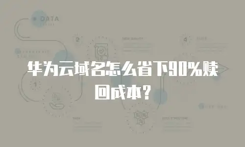 华为云域名怎么省下90%赎回成本？
