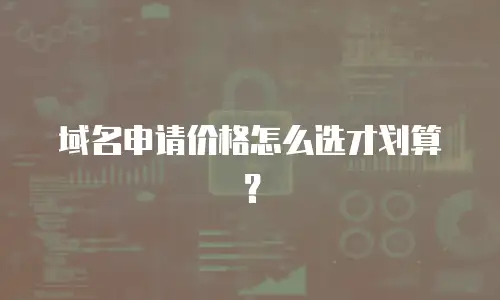 域名申请价格怎么选才划算？