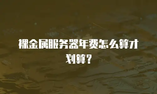 裸金属服务器年费怎么算才划算？
