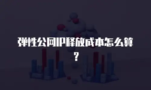 弹性公网IP释放成本怎么算？