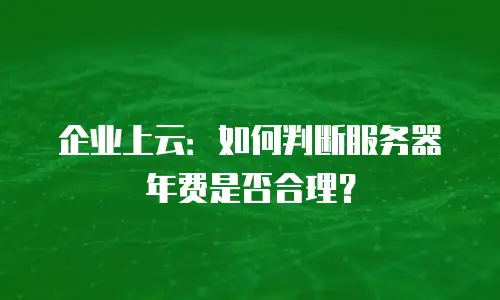 企业上云：如何判断服务器年费是否合理？