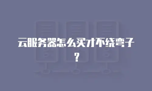 云服务器怎么买才不绕弯子？