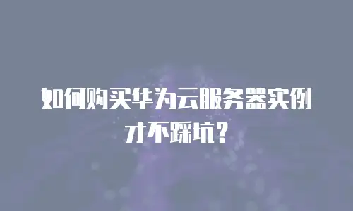 如何购买华为云服务器实例才不踩坑？