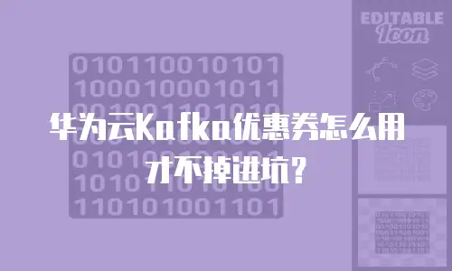 华为云Kafka优惠券怎么用才不掉进坑？