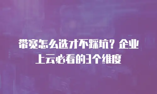 带宽怎么选才不踩坑？企业上云必看的3个维度