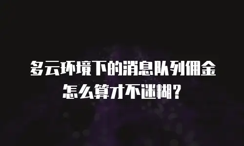 多云环境下的消息队列佣金怎么算才不迷糊？