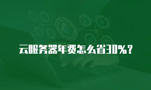 云服务器年费怎么省30%？