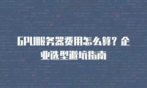 GPU服务器费用怎么算？企业选型避坑指南