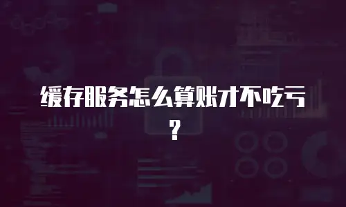 缓存服务怎么算账才不吃亏？