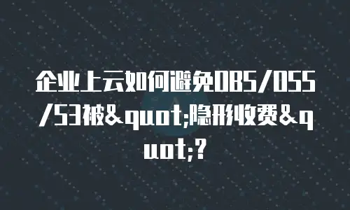企业上云如何避免OBS/OSS/S3被"隐形收费"？