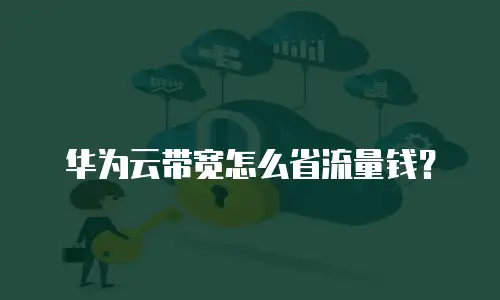 华为云带宽怎么省流量钱？