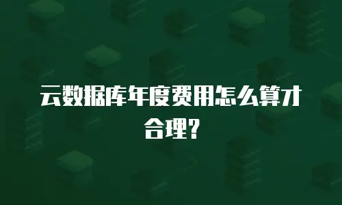 云数据库年度费用怎么算才合理？