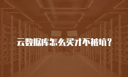 云数据库怎么买才不被坑？