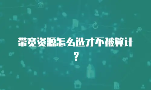 带宽资源怎么选才不被算计？