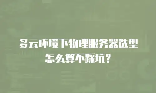 多云环境下物理服务器选型怎么算不踩坑？