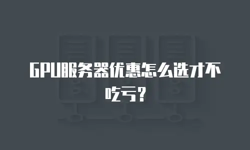 GPU服务器优惠怎么选才不吃亏？