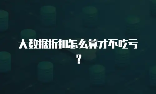 大数据折扣怎么算才不吃亏？