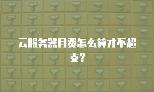 云服务器月费怎么算才不超支？