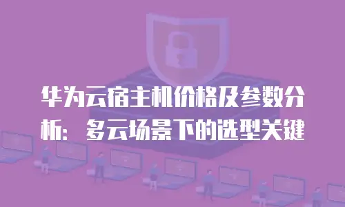 华为云宿主机价格及参数分析：多云场景下的选型关键