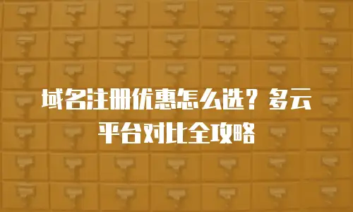 域名注册优惠怎么选？多云平台对比全攻略