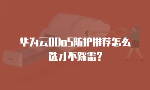 华为云DDoS防护推荐怎么选才不踩雷？