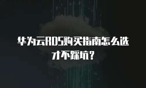 华为云RDS购买指南怎么选才不踩坑？