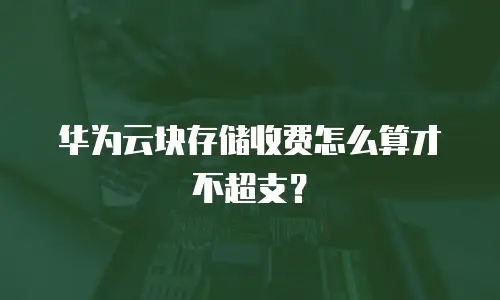 华为云块存储收费怎么算才不超支？