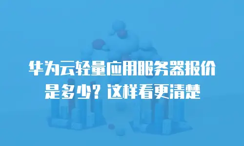 华为云轻量应用服务器报价是多少？这样看更清楚