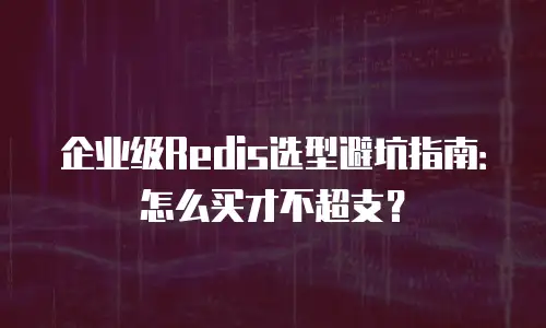 企业级Redis选型避坑指南：怎么买才不超支？