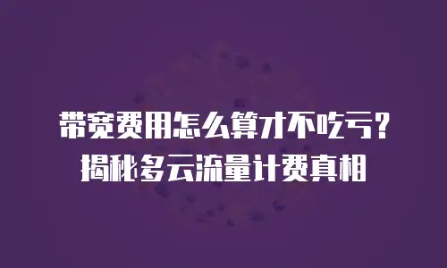 带宽费用怎么算才不吃亏？揭秘多云流量计费真相