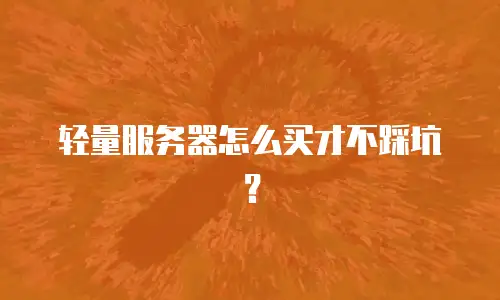 轻量服务器怎么买才不踩坑？