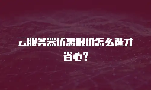 云服务器优惠报价怎么选才省心？