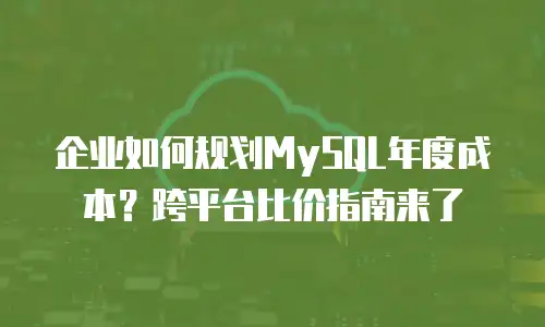 企业如何规划MySQL年度成本？跨平台比价指南来了