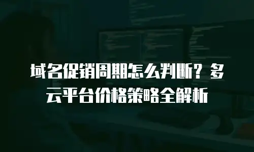 域名促销周期怎么判断？多云平台价格策略全解析
