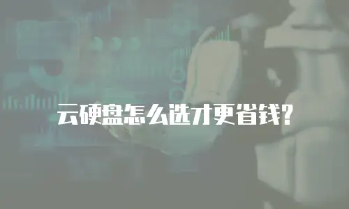 云硬盘怎么选才更省钱？