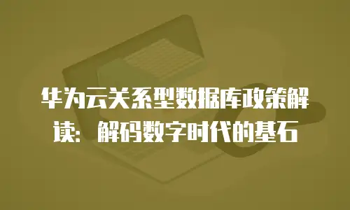 华为云关系型数据库政策解读：解码数字时代的基石