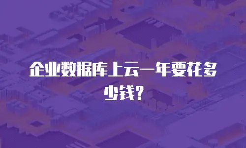 企业数据库上云一年要花多少钱？