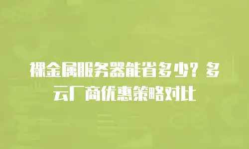 裸金属服务器能省多少？多云厂商优惠策略对比