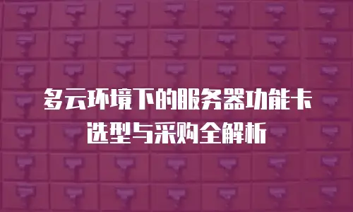 多云环境下的服务器功能卡选型与采购全解析