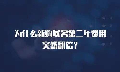 为什么新购域名第二年费用突然翻倍？