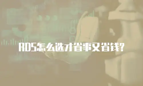 RDS怎么选才省事又省钱？
