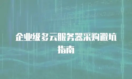 企业级多云服务器采购避坑指南